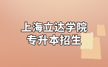 2025年上海立達(dá)學(xué)院專升本招生通知